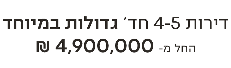 דירות 4-5 חד’ גדולות במיוחד החל מ- 4,900,000 ₪