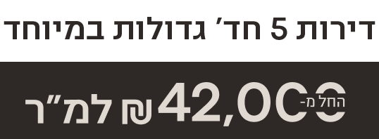 דירות 5 חד' גדולות במיוחד_ החל מ- 42,000 למר